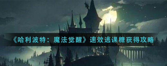 哈利波特：魔法觉醒速效逃课糖如何获取？哈利波特：魔法觉醒速效逃课糖获取攻略