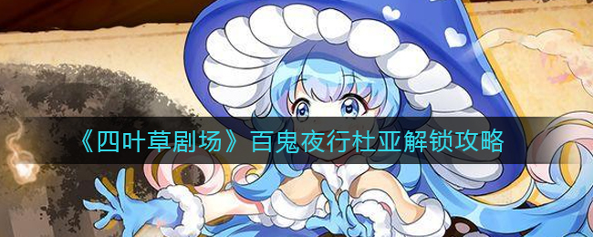 四叶草剧场百鬼夜行杜亚任务怎么触发？四叶草剧场百鬼夜行杜亚触发攻略