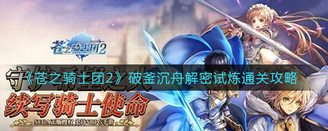 苍之骑士团2破釜沉舟解密试炼怎么打？苍之骑士团2破釜沉舟解密试炼打法攻略