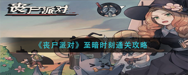 丧尸派对至暗时刻怎么通关?丧尸派对至暗时刻通关攻略