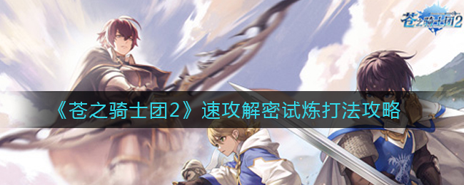 苍之骑士团2速攻解密试炼怎么过？苍之骑士团2速攻解密试炼通关攻略