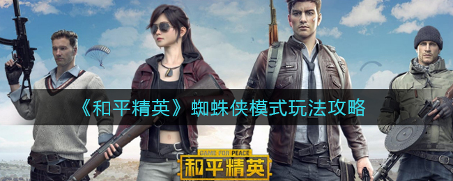 和平精英蜘蛛侠模式怎么玩?和平精英蜘蛛侠模式玩法攻略