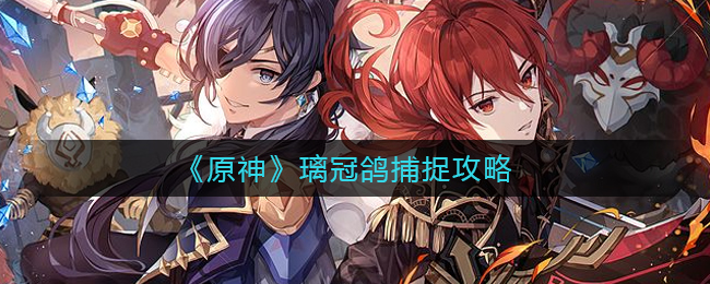 原神璃冠鸽怎么捕捉？原神璃冠鸽捕捉攻略