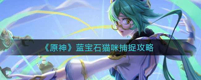 原神蓝宝石猫咪怎么捕捉？原神蓝宝石猫咪捕捉攻略