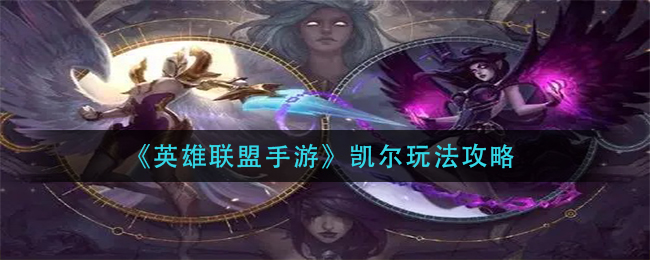 英雄联盟手游凯尔怎么玩?英雄联盟手游凯尔玩法攻略