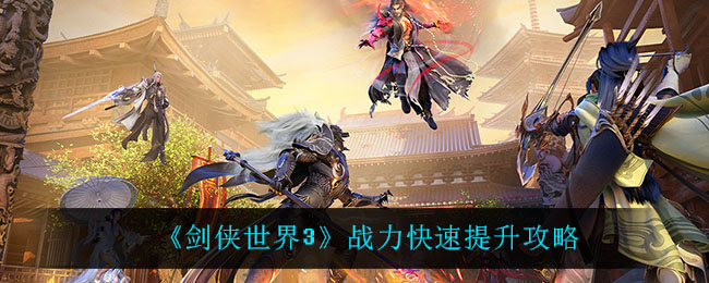 剑侠世界3战力怎么快速提升?剑侠世界3战力快速提升攻略