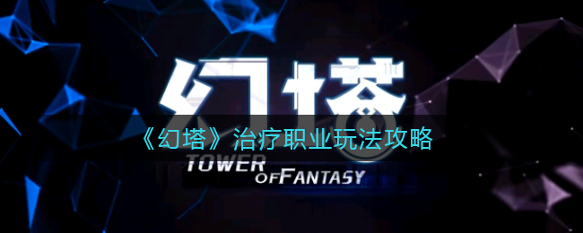 幻塔治疗职业玩法是什么？幻塔治疗职业玩法攻略
