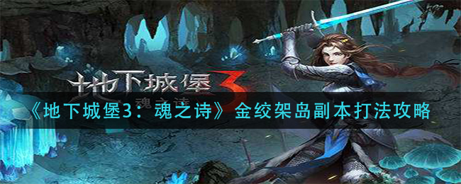 地下城堡3：魂之诗金绞架岛副本打法是什么？地下城堡3：魂之诗金绞架岛副本打法攻略