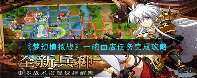 梦幻模拟战一碗面店任务怎么完成?梦幻模拟战一碗面店任务完成攻略