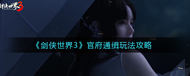 剑侠世界3官府通缉玩法是什么？剑侠世界3官府通缉玩法攻略