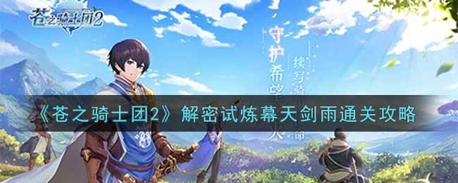 苍之骑士团2解密试炼幕天剑雨怎么玩？苍之骑士团2解密试炼幕天剑雨玩法攻略
