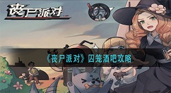 丧尸派对囚笼酒吧怎么通关？丧尸派对囚笼酒吧通关攻略