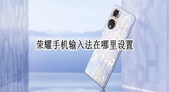 华为荣耀手机如何设置输入法?华为荣耀手机修改输入法方法