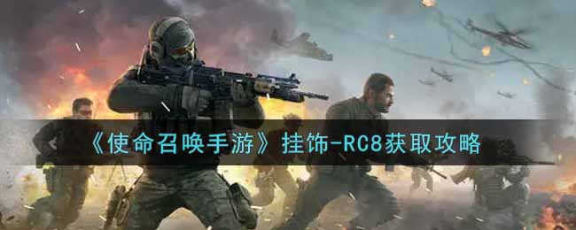 使命召唤手游挂饰-RC8怎么获得？使命召唤手游挂饰-RC8获得攻略