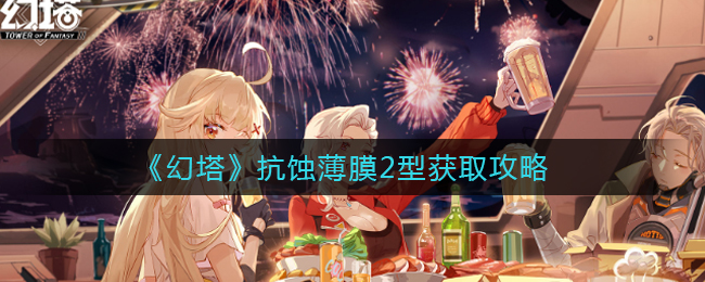 幻塔抗蚀薄膜2型如何获取？幻塔抗蚀薄膜2型获取方法