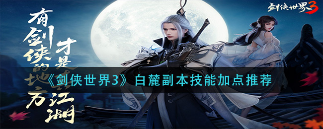 剑侠世界3白麓副本技能怎么加点？剑侠世界3白麓副本技能加点攻略