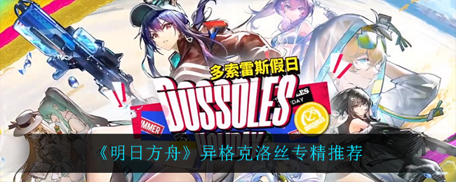 明日方舟异格克洛丝专精选什么？明日方舟异格克洛丝专精推荐