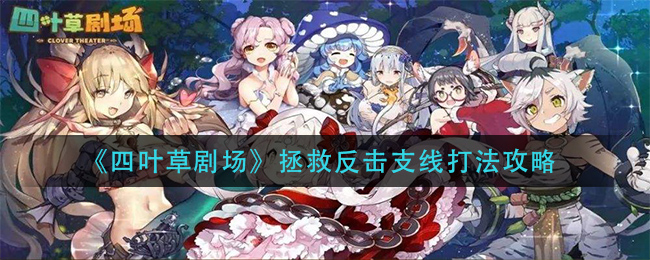 四叶草剧场拯救反击支线怎么打?四叶草剧场拯救反击支线打法说明