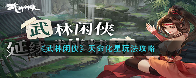 武林闲侠天命化星怎么玩？武林闲侠天命化星玩法介绍