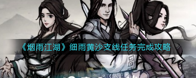 《烟雨江湖》细雨黄沙支线任务怎么完成？《烟雨江湖》细雨黄沙支线任务完成攻略