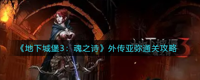 《地下城堡3：魂之诗》外传亚弥怎么通关？《地下城堡3：魂之诗》外传亚弥通关攻略