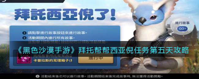 《黑色沙漠手游》拜托帮帮西亚倪任务第五天怎么过？《黑色沙漠手游》拜托帮帮西亚倪任务第五天通关攻略