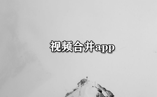 视频合并app大全-视频合并app哪个好