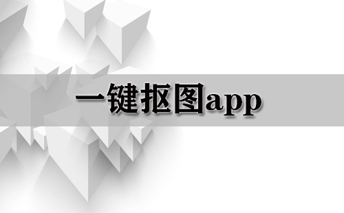 一键抠图app大全-一键抠图app哪个好