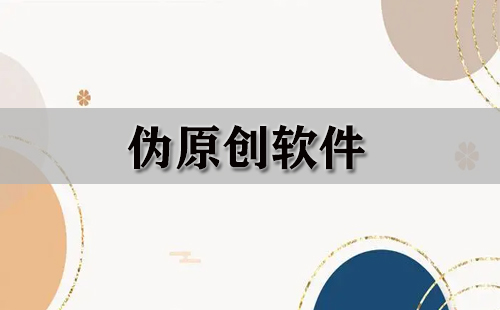 伪原创软件大全-伪原创软件哪个好