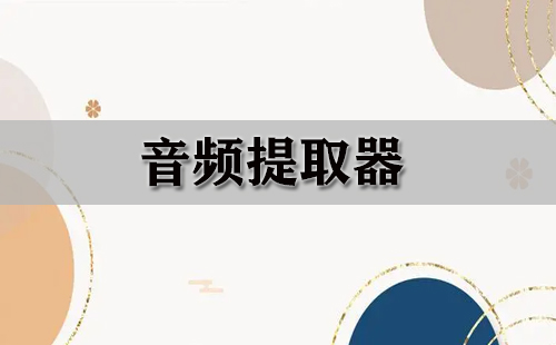 音频提取器大全-音频提取器哪个好