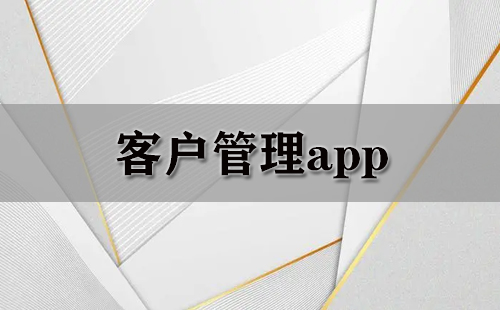 客户管理app大全-客户管理app哪个好